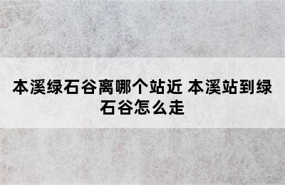 本溪绿石谷离哪个站近 本溪站到绿石谷怎么走